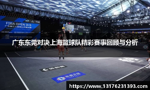 广东东莞对决上海篮球队精彩赛事回顾与分析